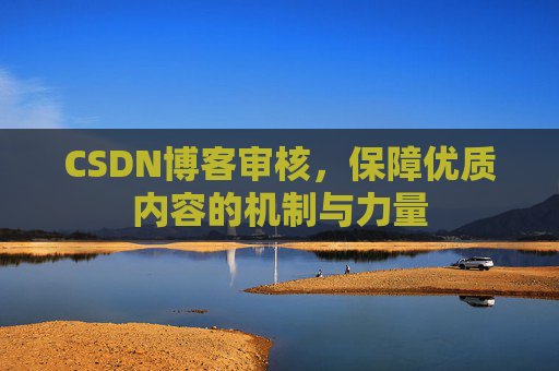 CSDN博客审核,保障优质内容的机制与力量 CSDN博客审核,保障优质内容的机制与力量